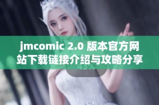 jmcomic 2.0 版本官方网站下载链接介绍与攻略分享
