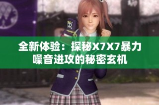 全新体验：探秘X7X7暴力噪音进攻的秘密玄机