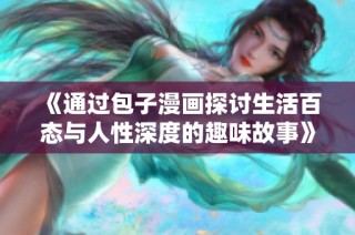 《通过包子漫画探讨生活百态与人性深度的趣味故事》
