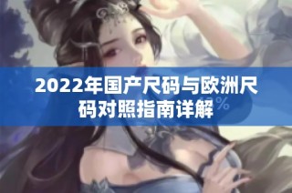 2022年国产尺码与欧洲尺码对照指南详解