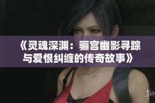《灵魂深渊：骊宫幽影寻踪与爱恨纠缠的传奇故事》