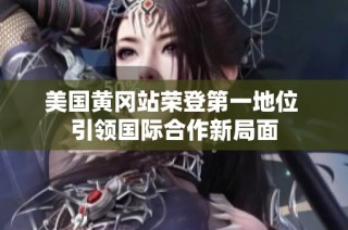 美国黄冈站荣登第一地位 引领国际合作新局面