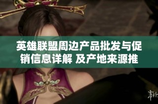 英雄联盟周边产品批发与促销信息详解 及产地来源推荐
