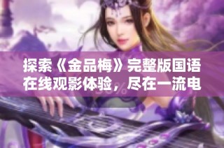 探索《金品梅》完整版国语在线观影体验，尽在一流电影网