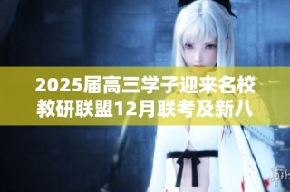 2025届高三学子迎来名校教研联盟12月联考及新八省适应性考试通知