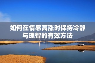 如何在情感高涨时保持冷静与理智的有效方法