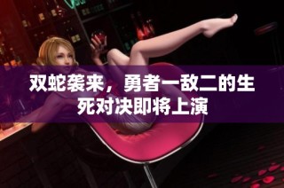 双蛇袭来，勇者一敌二的生死对决即将上演