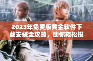 2023年免费版黄金软件下载安装全攻略，助你轻松投资黄金市场