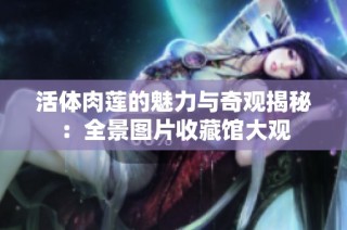 活体肉莲的魅力与奇观揭秘：全景图片收藏馆大观