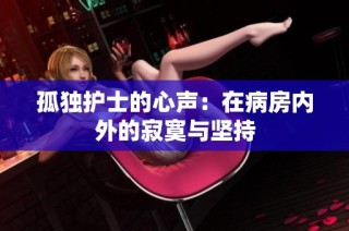 孤独护士的心声：在病房内外的寂寞与坚持