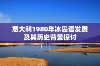 意大利1980年冰岛语发展及其历史背景探讨