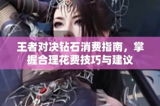 王者对决钻石消费指南，掌握合理花费技巧与建议