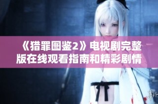 《猎罪图鉴2》电视剧完整版在线观看指南和精彩剧情解析