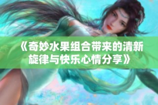 《奇妙水果组合带来的清新旋律与快乐心情分享》