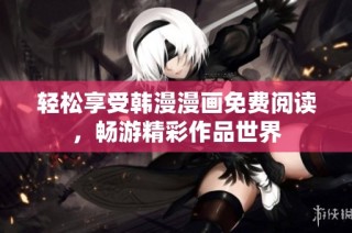 轻松享受韩漫漫画免费阅读，畅游精彩作品世界