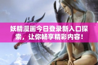 妖精漫画今日登录新入口探索，让你畅享精彩内容！