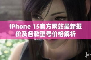 iPhone 15官方网站最新报价及各款型号价格解析