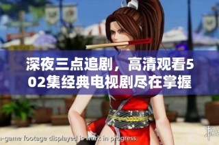 深夜三点追剧，高清观看502集经典电视剧尽在掌握