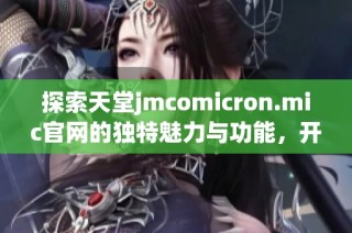 探索天堂jmcomicron.mic官网的独特魅力与功能，开启数字新体验