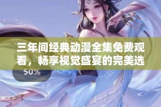 三年间经典动漫全集免费观看，畅享视觉盛宴的完美选择