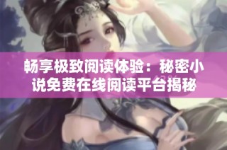 畅享极致阅读体验：秘密小说免费在线阅读平台揭秘