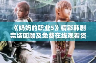 《妈妈的职业5》精彩韩剧完结回顾及免费在线观看资源分享