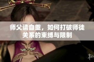 师父请自重，如何打破师徒关系的束缚与限制