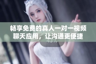 畅享免费的真人一对一视频聊天应用，让沟通更便捷
