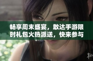 畅享周末盛宴，敢达手游限时礼包火热派送，快来参与活动抢福利！