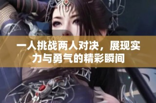 一人挑战两人对决，展现实力与勇气的精彩瞬间