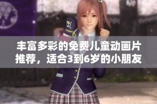 丰富多彩的免费儿童动画片推荐，适合3到6岁的小朋友观看