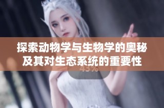探索动物学与生物学的奥秘及其对生态系统的重要性