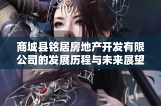 商城县铭居房地产开发有限公司的发展历程与未来展望分析