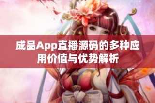 成品App直播源码的多种应用价值与优势解析