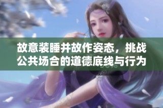 故意装睡并故作姿态，挑战公共场合的道德底线与行为规范