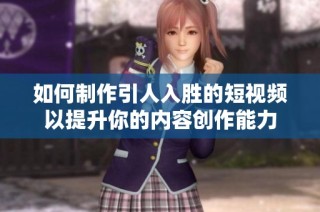 如何制作引人入胜的短视频以提升你的内容创作能力