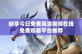 畅享今日免费高清视频在线免费观看平台推荐