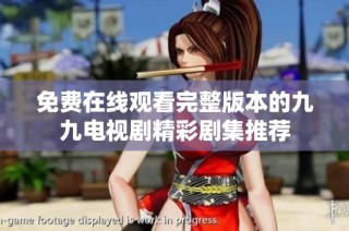 免费在线观看完整版本的九九电视剧精彩剧集推荐