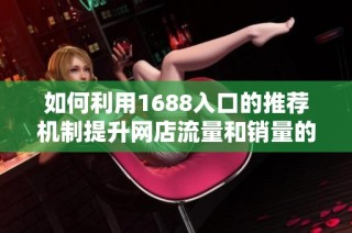 如何利用1688入口的推荐机制提升网店流量和销量的有效策略
