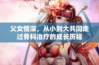父女情深，从小到大共同走过骨科治疗的成长历程