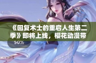 《回复术士的重启人生第二季》即将上线，樱花动漫带你重温奇幻冒险之旅