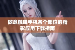 随意触碰手机各个部位的精彩应用下载指南