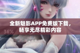 全新魅影APP免费版下载，畅享无尽精彩内容