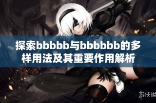 探索bbbbb与bbbbbb的多样用法及其重要作用解析