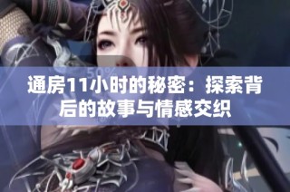通房11小时的秘密：探索背后的故事与情感交织