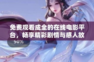 免费观看成全的在线电影平台，畅享精彩剧情与感人故事