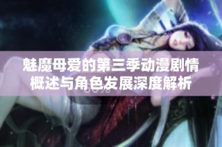 魅魔母爱的第三季动漫剧情概述与角色发展深度解析