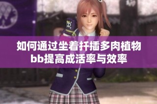 如何通过坐着扦插多肉植物bb提高成活率与效率