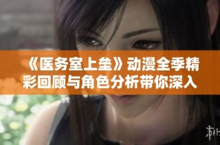 《医务室上垒》动漫全季精彩回顾与角色分析带你深入剧情世界