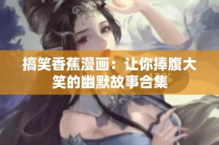 搞笑香蕉漫画：让你捧腹大笑的幽默故事合集